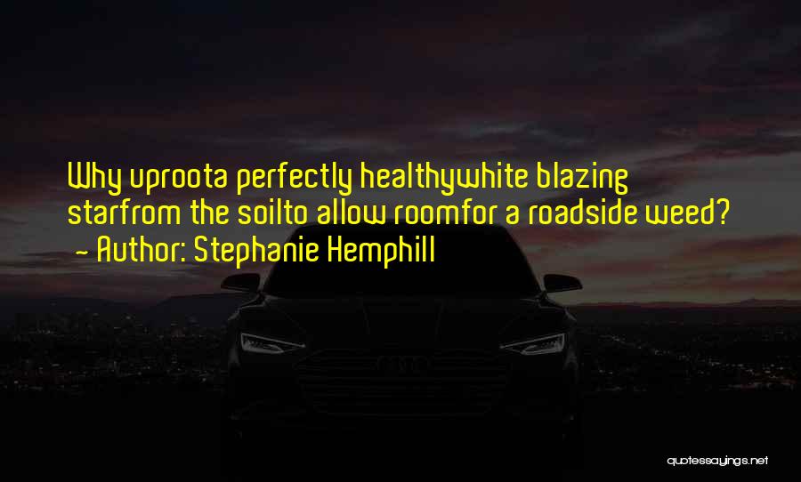 Stephanie Hemphill Quotes: Why Uproota Perfectly Healthywhite Blazing Starfrom The Soilto Allow Roomfor A Roadside Weed?