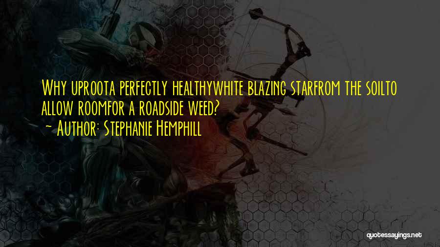 Stephanie Hemphill Quotes: Why Uproota Perfectly Healthywhite Blazing Starfrom The Soilto Allow Roomfor A Roadside Weed?