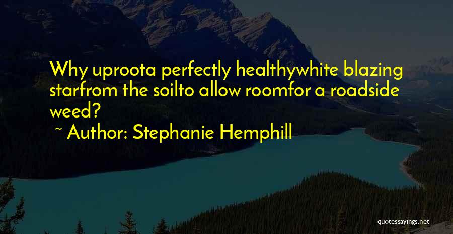 Stephanie Hemphill Quotes: Why Uproota Perfectly Healthywhite Blazing Starfrom The Soilto Allow Roomfor A Roadside Weed?