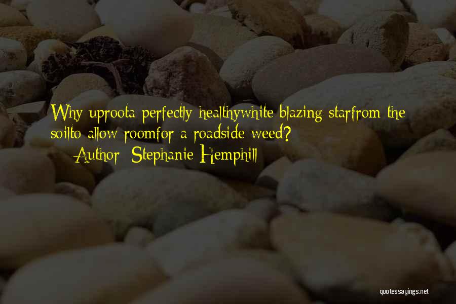 Stephanie Hemphill Quotes: Why Uproota Perfectly Healthywhite Blazing Starfrom The Soilto Allow Roomfor A Roadside Weed?