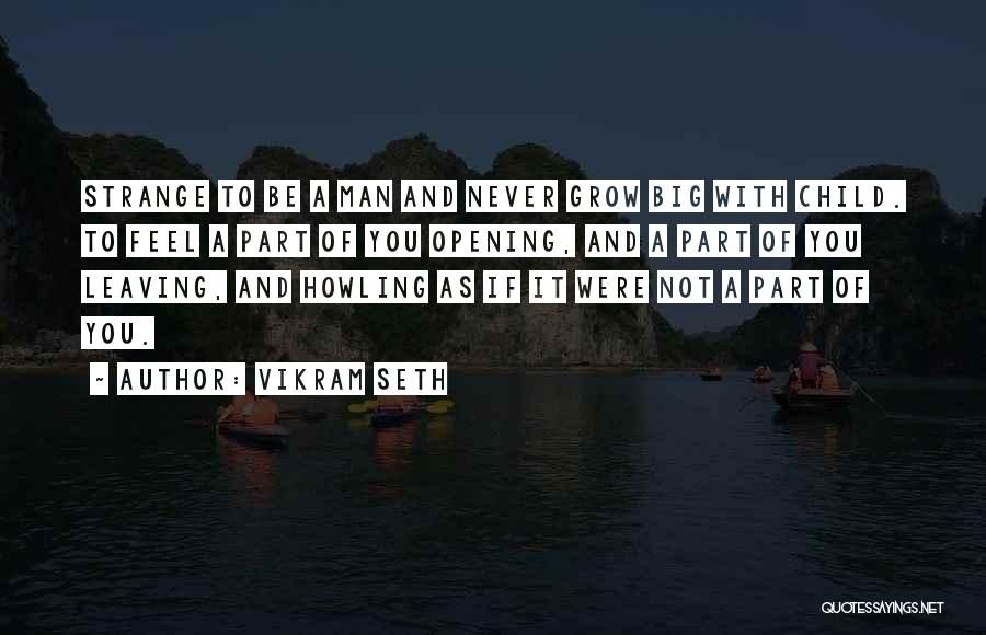 Vikram Seth Quotes: Strange To Be A Man And Never Grow Big With Child. To Feel A Part Of You Opening, And A