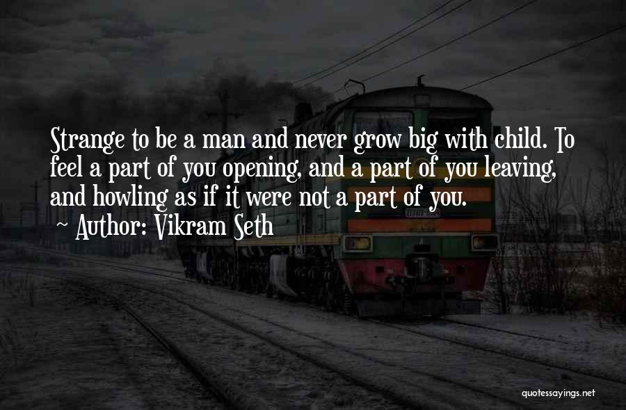 Vikram Seth Quotes: Strange To Be A Man And Never Grow Big With Child. To Feel A Part Of You Opening, And A