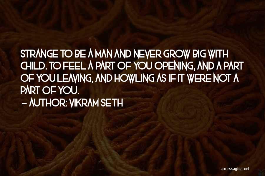 Vikram Seth Quotes: Strange To Be A Man And Never Grow Big With Child. To Feel A Part Of You Opening, And A
