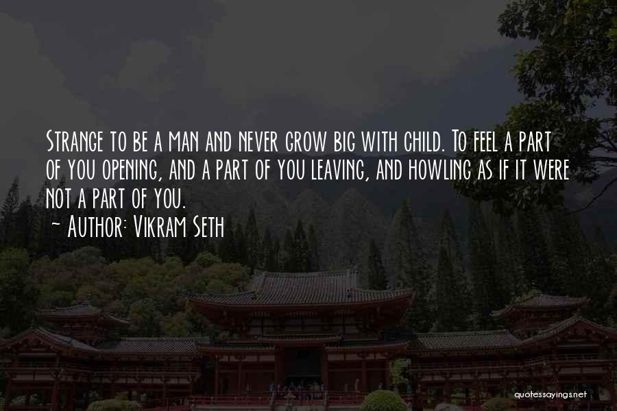 Vikram Seth Quotes: Strange To Be A Man And Never Grow Big With Child. To Feel A Part Of You Opening, And A