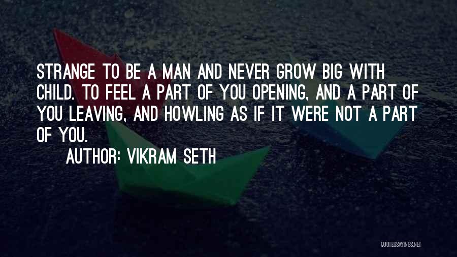 Vikram Seth Quotes: Strange To Be A Man And Never Grow Big With Child. To Feel A Part Of You Opening, And A