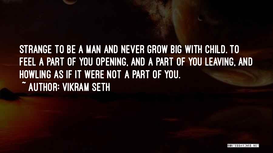 Vikram Seth Quotes: Strange To Be A Man And Never Grow Big With Child. To Feel A Part Of You Opening, And A