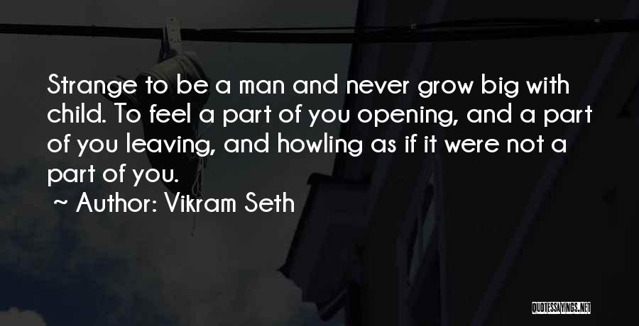Vikram Seth Quotes: Strange To Be A Man And Never Grow Big With Child. To Feel A Part Of You Opening, And A