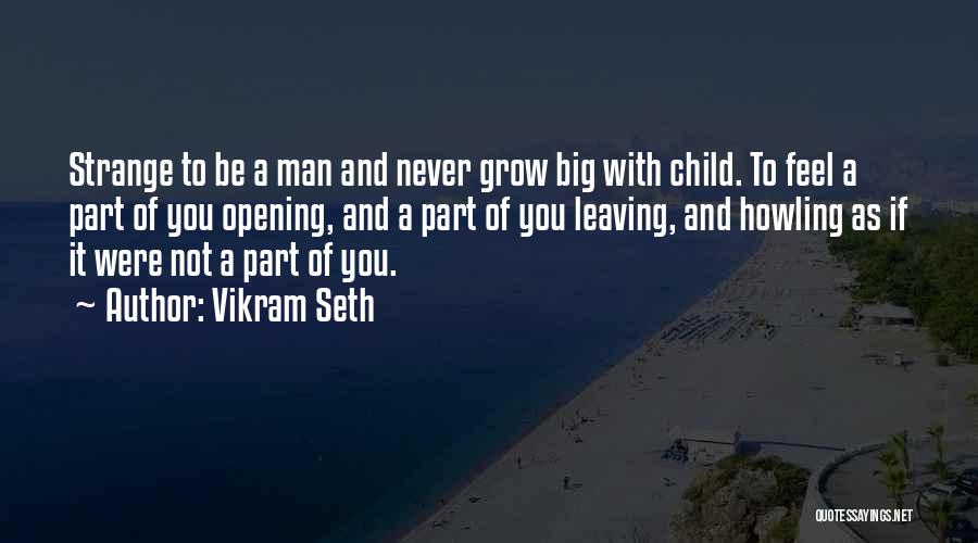 Vikram Seth Quotes: Strange To Be A Man And Never Grow Big With Child. To Feel A Part Of You Opening, And A