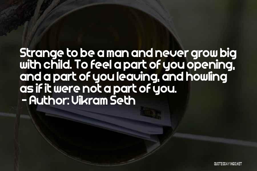 Vikram Seth Quotes: Strange To Be A Man And Never Grow Big With Child. To Feel A Part Of You Opening, And A