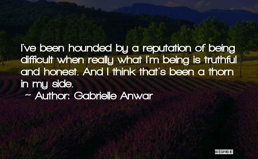 Gabrielle Anwar Quotes: I've Been Hounded By A Reputation Of Being Difficult When Really What I'm Being Is Truthful And Honest. And I