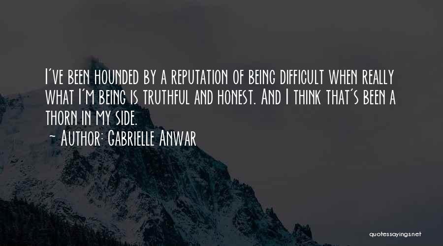 Gabrielle Anwar Quotes: I've Been Hounded By A Reputation Of Being Difficult When Really What I'm Being Is Truthful And Honest. And I