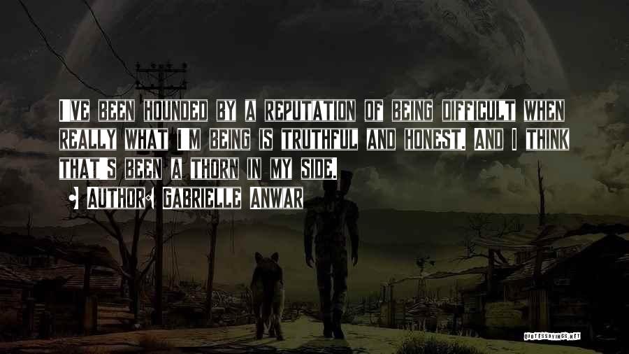 Gabrielle Anwar Quotes: I've Been Hounded By A Reputation Of Being Difficult When Really What I'm Being Is Truthful And Honest. And I
