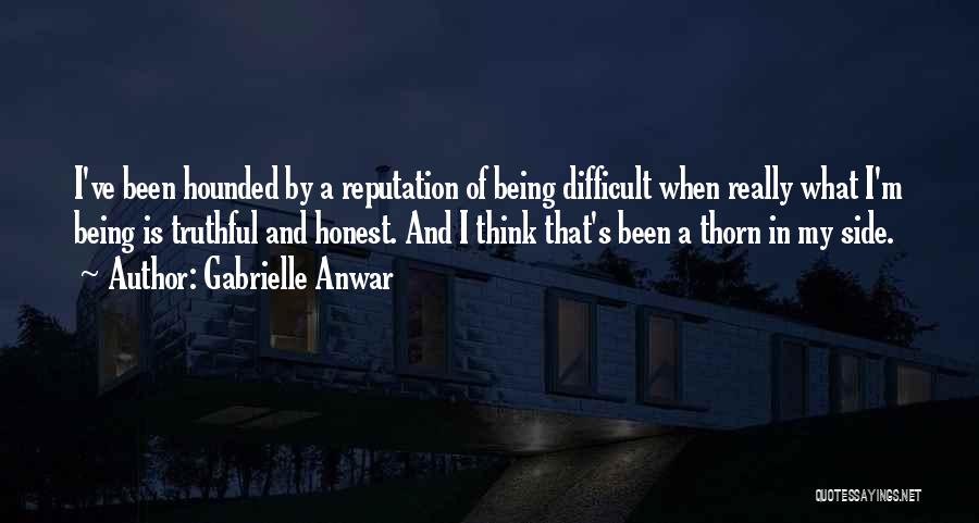 Gabrielle Anwar Quotes: I've Been Hounded By A Reputation Of Being Difficult When Really What I'm Being Is Truthful And Honest. And I