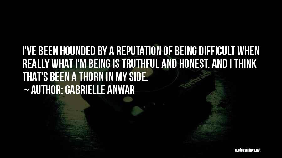 Gabrielle Anwar Quotes: I've Been Hounded By A Reputation Of Being Difficult When Really What I'm Being Is Truthful And Honest. And I