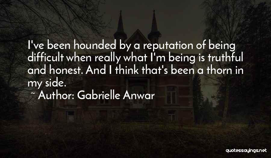 Gabrielle Anwar Quotes: I've Been Hounded By A Reputation Of Being Difficult When Really What I'm Being Is Truthful And Honest. And I