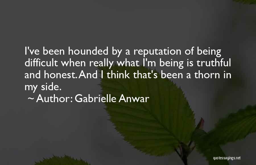 Gabrielle Anwar Quotes: I've Been Hounded By A Reputation Of Being Difficult When Really What I'm Being Is Truthful And Honest. And I