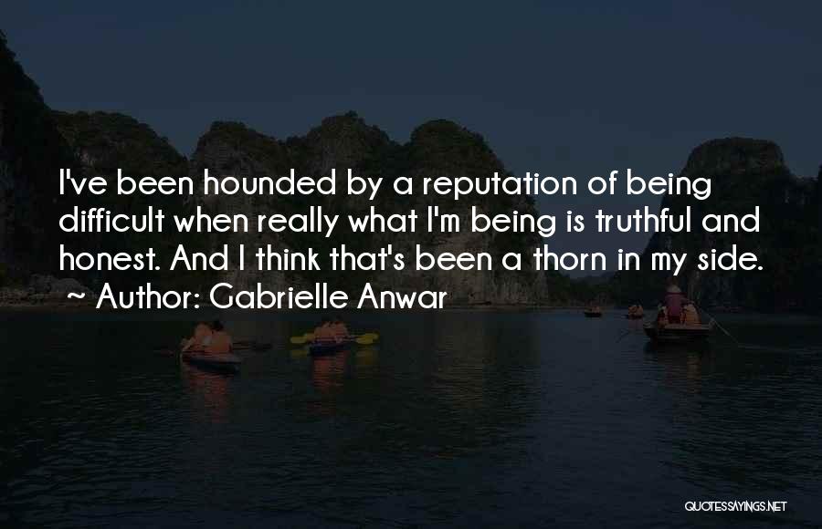 Gabrielle Anwar Quotes: I've Been Hounded By A Reputation Of Being Difficult When Really What I'm Being Is Truthful And Honest. And I