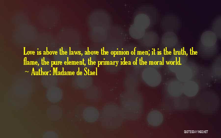 Madame De Stael Quotes: Love Is Above The Laws, Above The Opinion Of Men; It Is The Truth, The Flame, The Pure Element, The