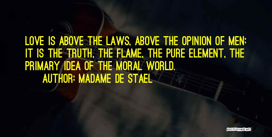 Madame De Stael Quotes: Love Is Above The Laws, Above The Opinion Of Men; It Is The Truth, The Flame, The Pure Element, The