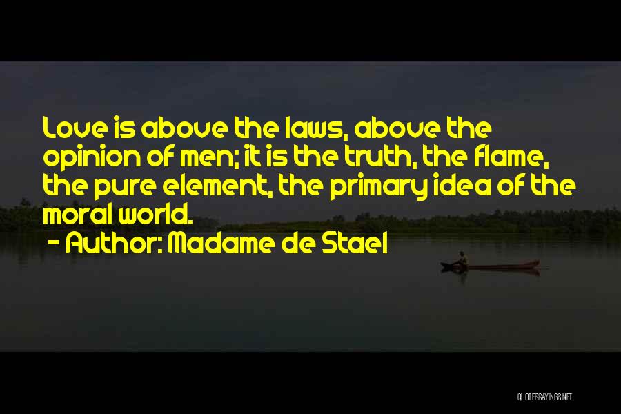 Madame De Stael Quotes: Love Is Above The Laws, Above The Opinion Of Men; It Is The Truth, The Flame, The Pure Element, The