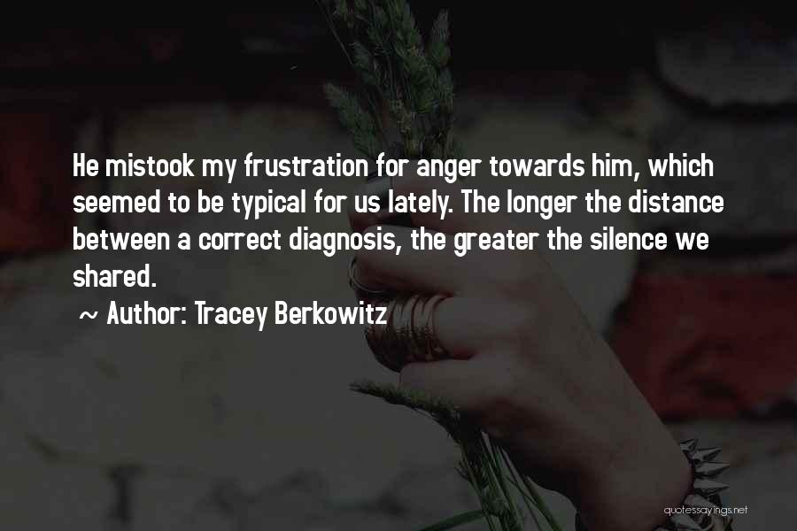 Tracey Berkowitz Quotes: He Mistook My Frustration For Anger Towards Him, Which Seemed To Be Typical For Us Lately. The Longer The Distance