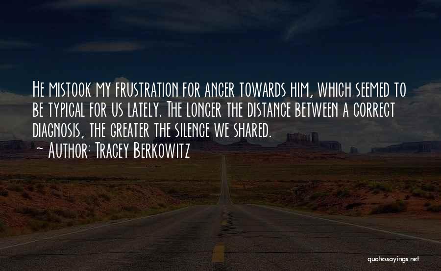 Tracey Berkowitz Quotes: He Mistook My Frustration For Anger Towards Him, Which Seemed To Be Typical For Us Lately. The Longer The Distance