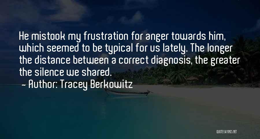 Tracey Berkowitz Quotes: He Mistook My Frustration For Anger Towards Him, Which Seemed To Be Typical For Us Lately. The Longer The Distance