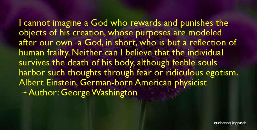 George Washington Quotes: I Cannot Imagine A God Who Rewards And Punishes The Objects Of His Creation, Whose Purposes Are Modeled After Our