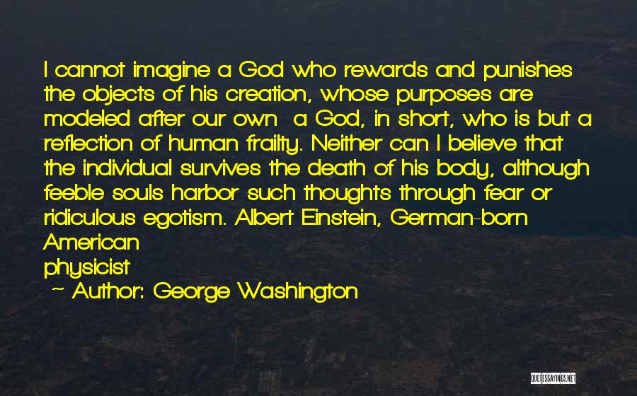 George Washington Quotes: I Cannot Imagine A God Who Rewards And Punishes The Objects Of His Creation, Whose Purposes Are Modeled After Our