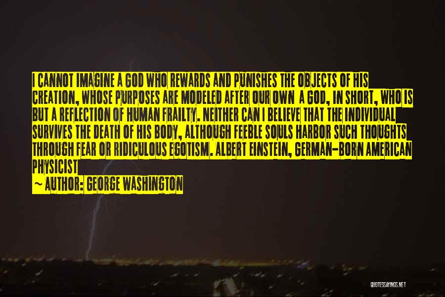 George Washington Quotes: I Cannot Imagine A God Who Rewards And Punishes The Objects Of His Creation, Whose Purposes Are Modeled After Our