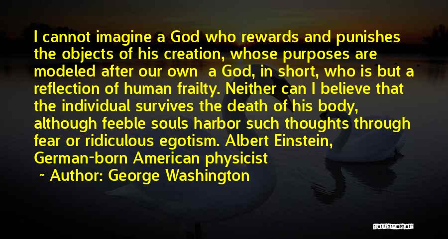 George Washington Quotes: I Cannot Imagine A God Who Rewards And Punishes The Objects Of His Creation, Whose Purposes Are Modeled After Our