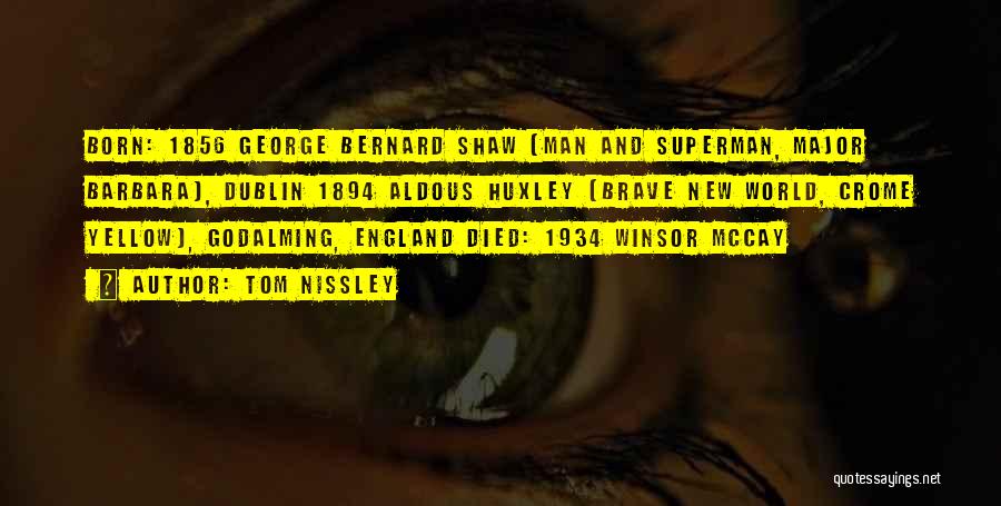 Tom Nissley Quotes: Born: 1856 George Bernard Shaw (man And Superman, Major Barbara), Dublin 1894 Aldous Huxley (brave New World, Crome Yellow), Godalming,