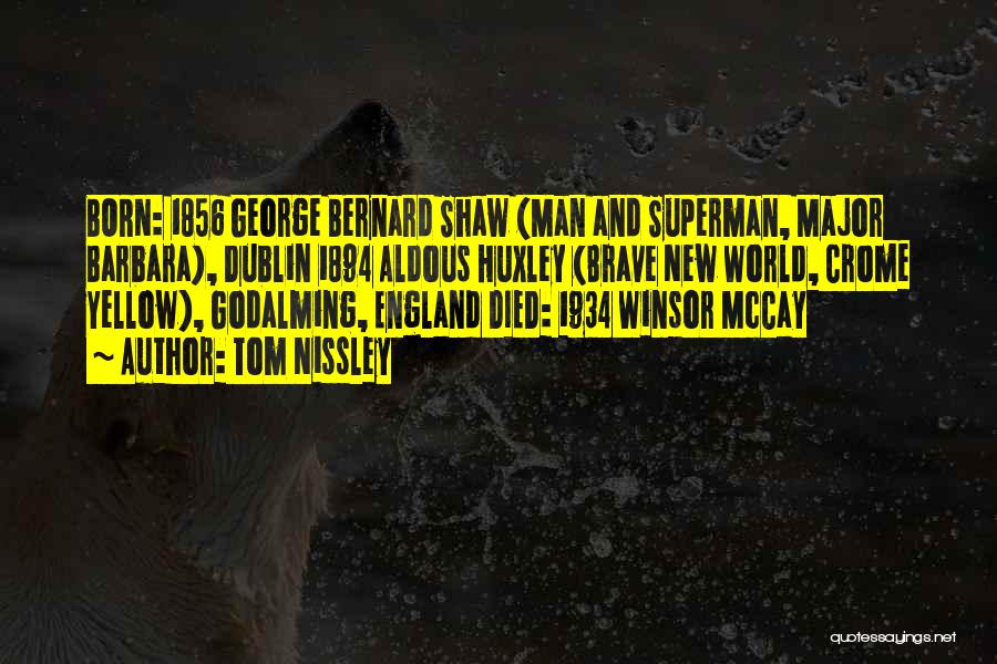 Tom Nissley Quotes: Born: 1856 George Bernard Shaw (man And Superman, Major Barbara), Dublin 1894 Aldous Huxley (brave New World, Crome Yellow), Godalming,