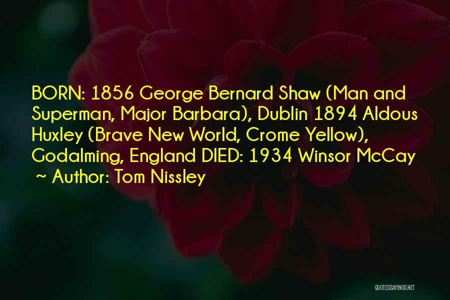 Tom Nissley Quotes: Born: 1856 George Bernard Shaw (man And Superman, Major Barbara), Dublin 1894 Aldous Huxley (brave New World, Crome Yellow), Godalming,