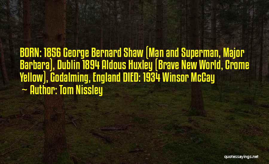 Tom Nissley Quotes: Born: 1856 George Bernard Shaw (man And Superman, Major Barbara), Dublin 1894 Aldous Huxley (brave New World, Crome Yellow), Godalming,