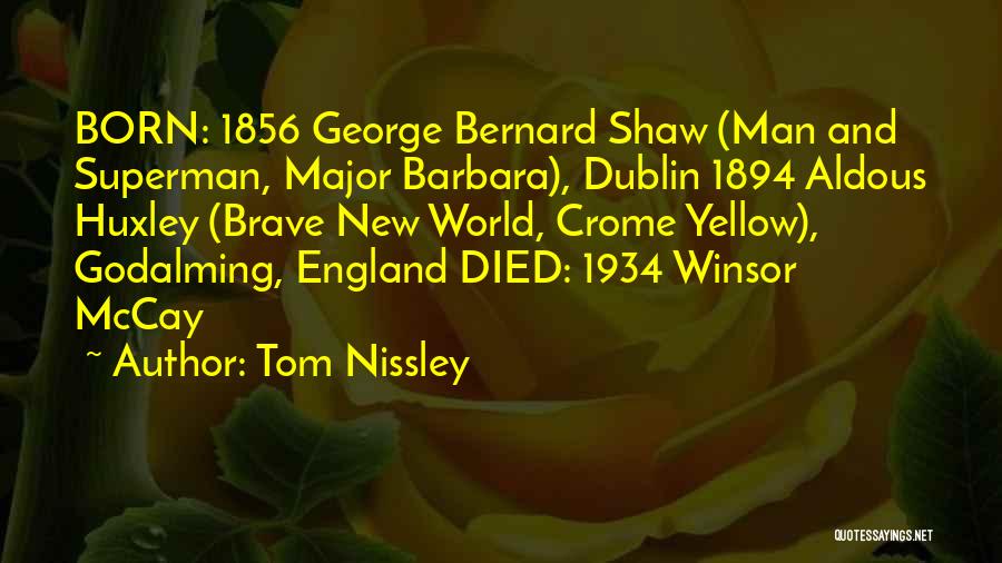 Tom Nissley Quotes: Born: 1856 George Bernard Shaw (man And Superman, Major Barbara), Dublin 1894 Aldous Huxley (brave New World, Crome Yellow), Godalming,