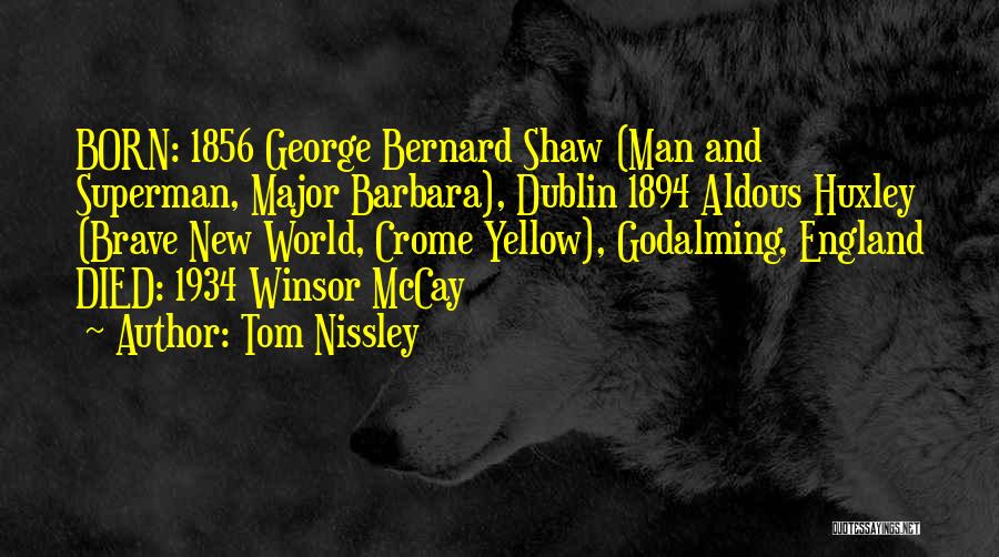 Tom Nissley Quotes: Born: 1856 George Bernard Shaw (man And Superman, Major Barbara), Dublin 1894 Aldous Huxley (brave New World, Crome Yellow), Godalming,