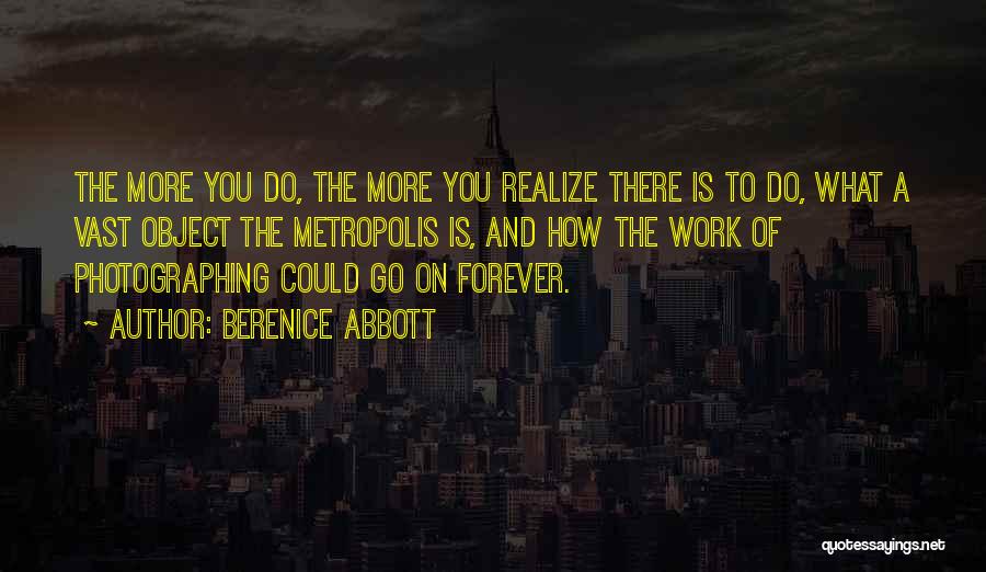 Berenice Abbott Quotes: The More You Do, The More You Realize There Is To Do, What A Vast Object The Metropolis Is, And