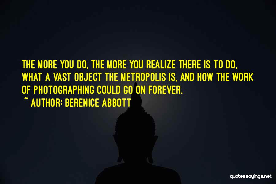 Berenice Abbott Quotes: The More You Do, The More You Realize There Is To Do, What A Vast Object The Metropolis Is, And