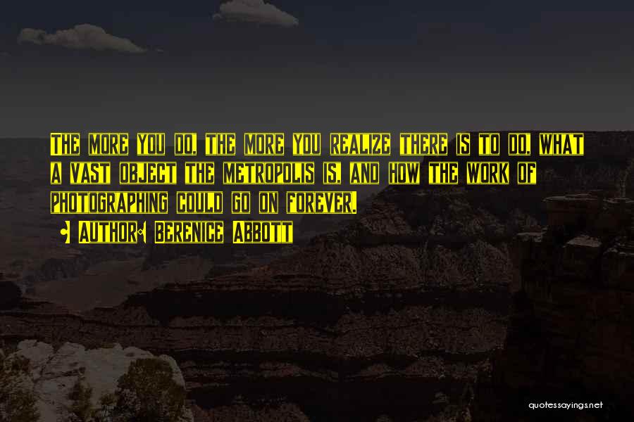 Berenice Abbott Quotes: The More You Do, The More You Realize There Is To Do, What A Vast Object The Metropolis Is, And