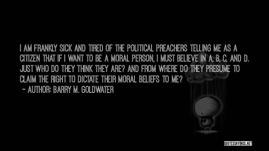 Barry M. Goldwater Quotes: I Am Frankly Sick And Tired Of The Political Preachers Telling Me As A Citizen That If I Want To