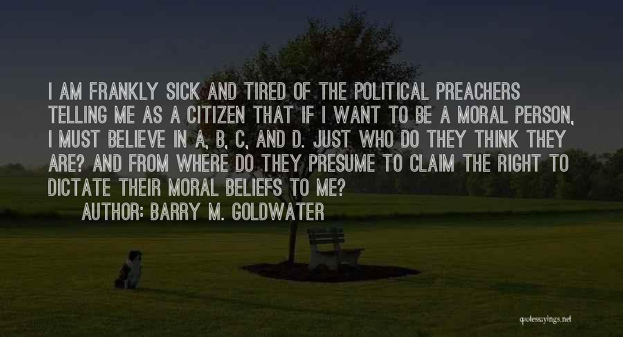 Barry M. Goldwater Quotes: I Am Frankly Sick And Tired Of The Political Preachers Telling Me As A Citizen That If I Want To