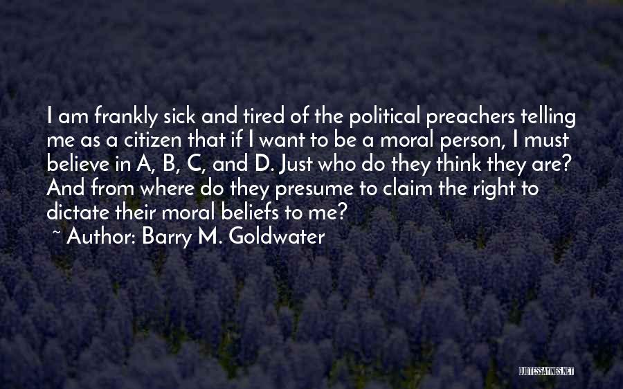 Barry M. Goldwater Quotes: I Am Frankly Sick And Tired Of The Political Preachers Telling Me As A Citizen That If I Want To