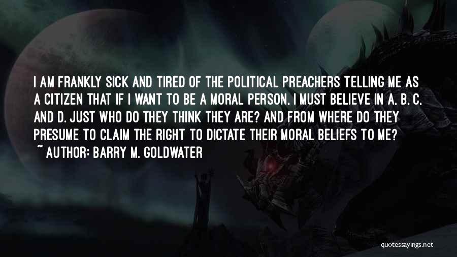 Barry M. Goldwater Quotes: I Am Frankly Sick And Tired Of The Political Preachers Telling Me As A Citizen That If I Want To