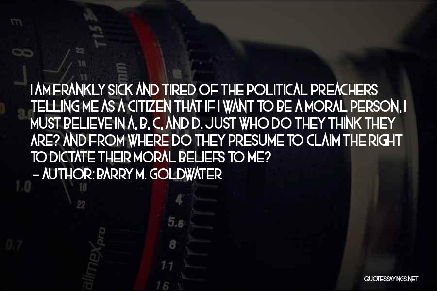 Barry M. Goldwater Quotes: I Am Frankly Sick And Tired Of The Political Preachers Telling Me As A Citizen That If I Want To