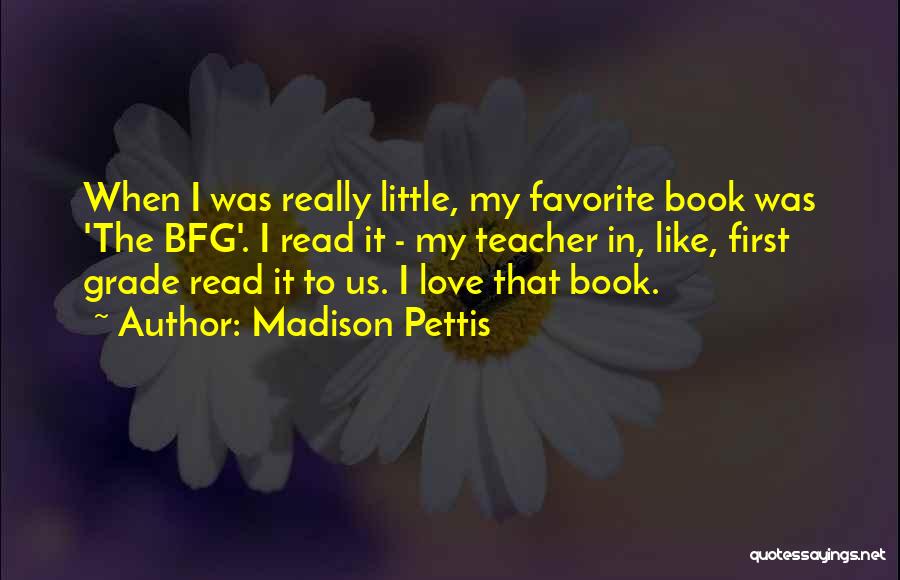 Madison Pettis Quotes: When I Was Really Little, My Favorite Book Was 'the Bfg'. I Read It - My Teacher In, Like, First