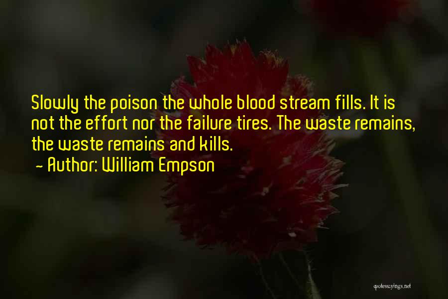 William Empson Quotes: Slowly The Poison The Whole Blood Stream Fills. It Is Not The Effort Nor The Failure Tires. The Waste Remains,