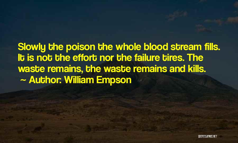 William Empson Quotes: Slowly The Poison The Whole Blood Stream Fills. It Is Not The Effort Nor The Failure Tires. The Waste Remains,