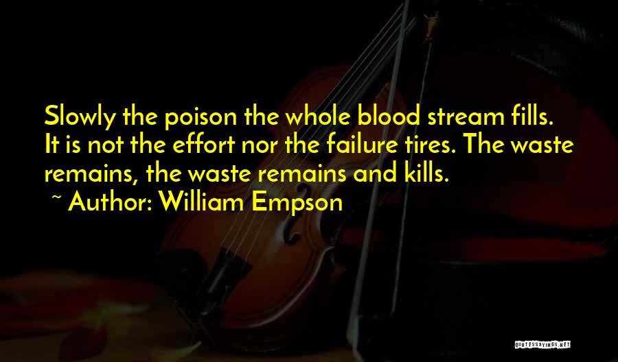 William Empson Quotes: Slowly The Poison The Whole Blood Stream Fills. It Is Not The Effort Nor The Failure Tires. The Waste Remains,