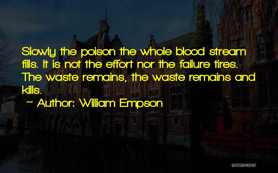 William Empson Quotes: Slowly The Poison The Whole Blood Stream Fills. It Is Not The Effort Nor The Failure Tires. The Waste Remains,